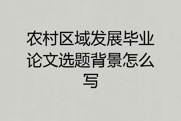 农村区域发展毕业论文选题背景怎么写