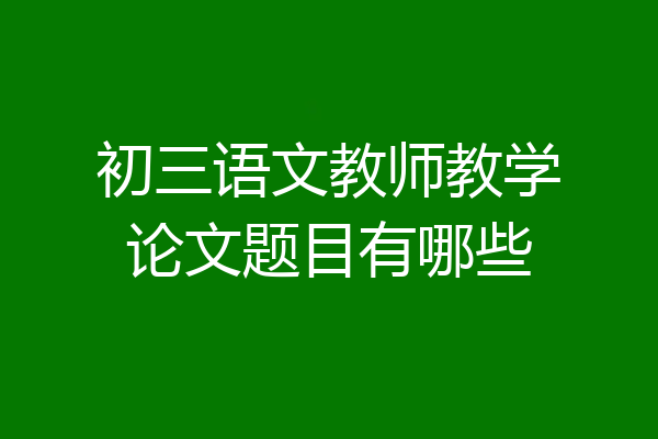 初三语文教师教学论文题目有哪些