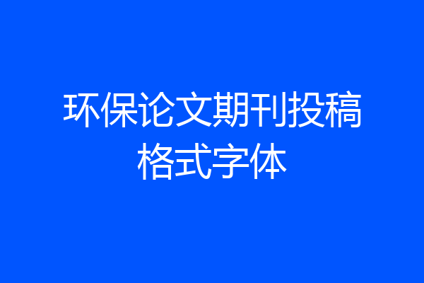 环保论文期刊投稿格式字体