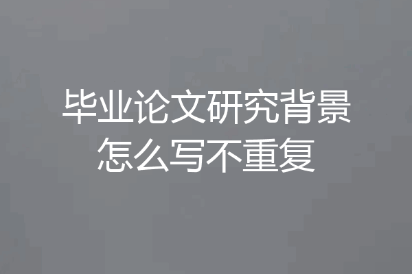 毕业论文研究背景怎么写不重复