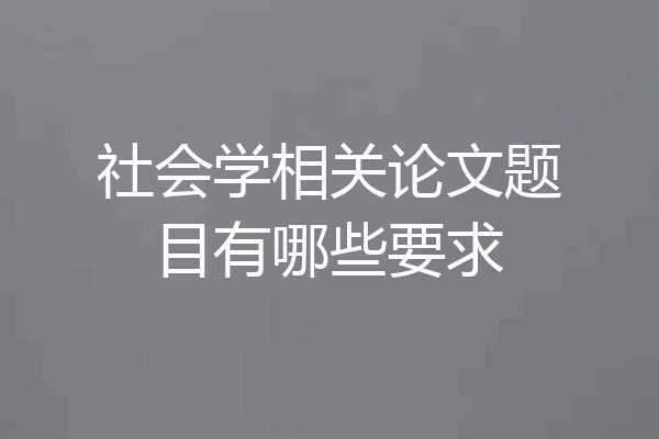社会学相关论文题目有哪些要求