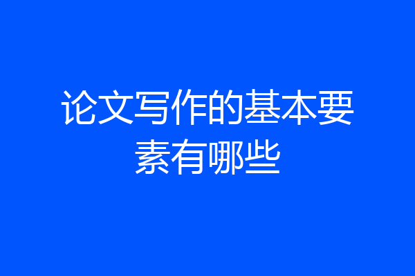 论文写作的基本要素有哪些