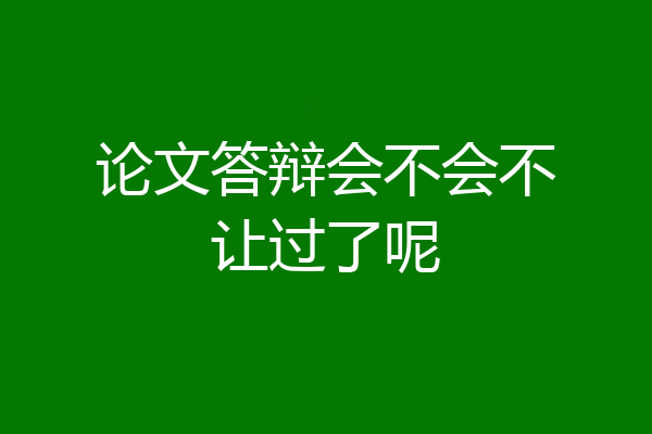 论文答辩会不会不让过了呢