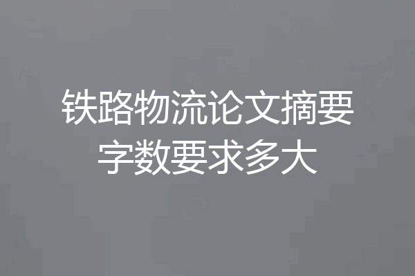 铁路物流论文摘要字数要求多大