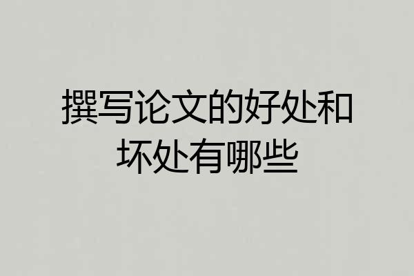 撰写论文的好处和坏处有哪些
