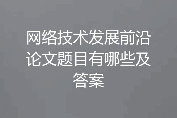 网络技术发展前沿论文题目有哪些及答案