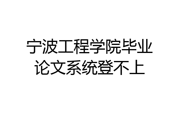 宁波工程学院毕业论文系统登不上