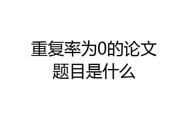 重复率为0的论文题目是什么