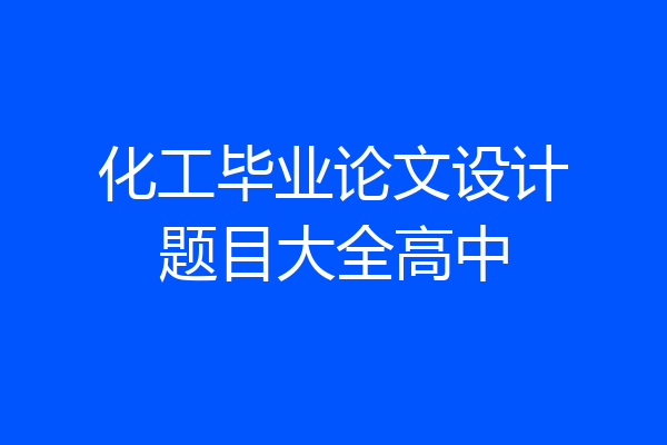 化工毕业论文设计题目大全高中