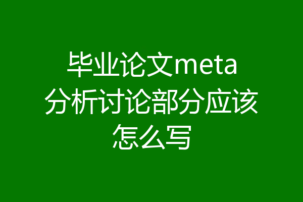 毕业论文meta分析讨论部分应该怎么写