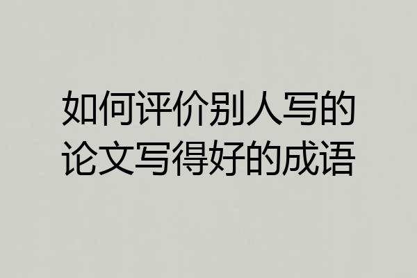 如何评价别人写的论文写得好的成语