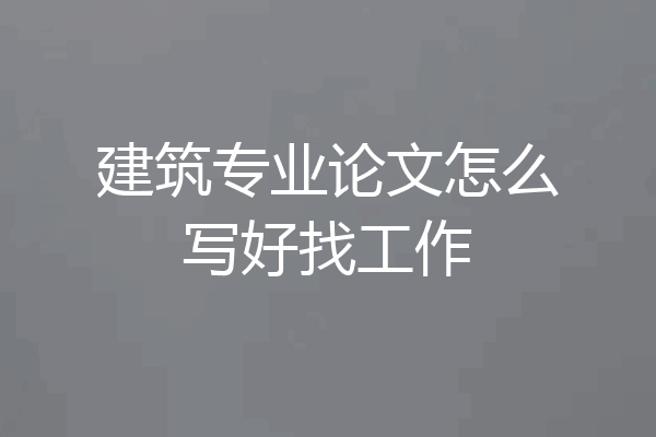 建筑专业论文怎么写好找工作