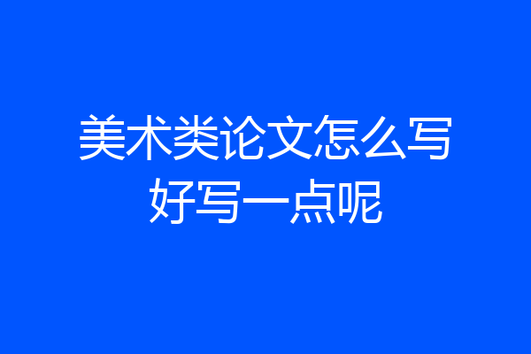 美术类论文怎么写好写一点呢