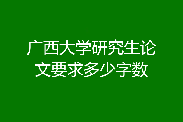 广西大学研究生论文要求多少字数