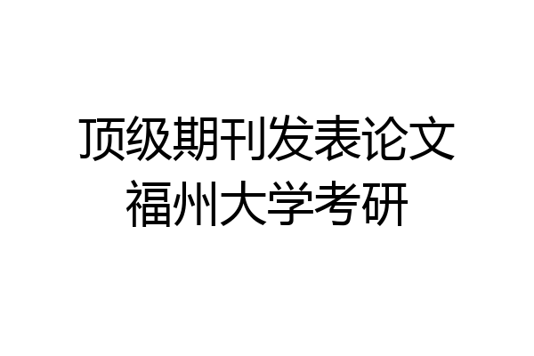 顶级期刊发表论文福州大学考研