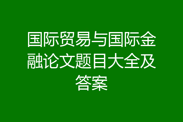 国际贸易与国际金融论文题目大全及答案