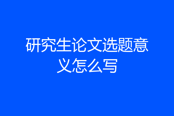 研究生论文选题意义怎么写