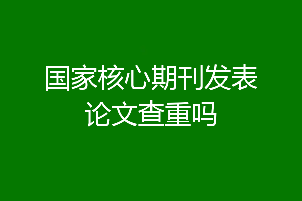 国家核心期刊发表论文查重吗