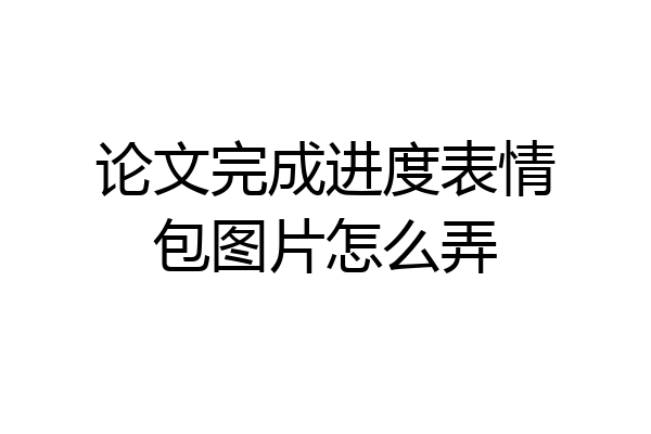 论文完成进度表情包图片怎么弄