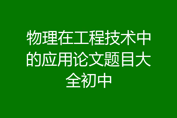 物理在工程技术中的应用论文题目大全初中