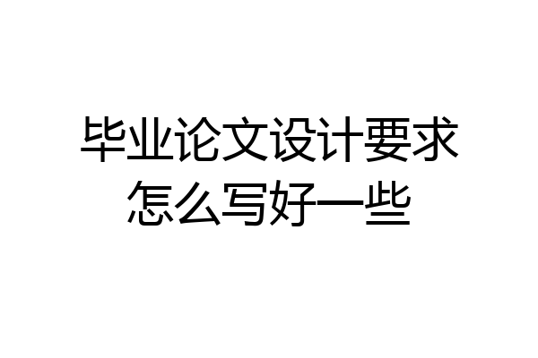 毕业论文设计要求怎么写好一些