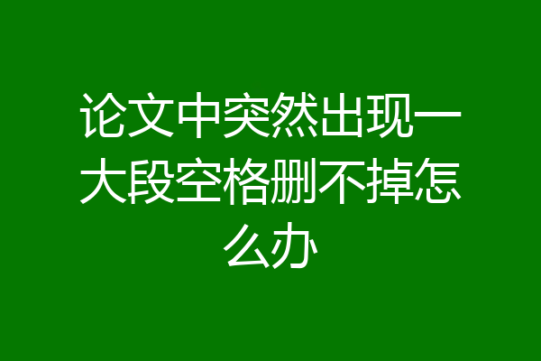 论文中突然出现一大段空格删不掉怎么办