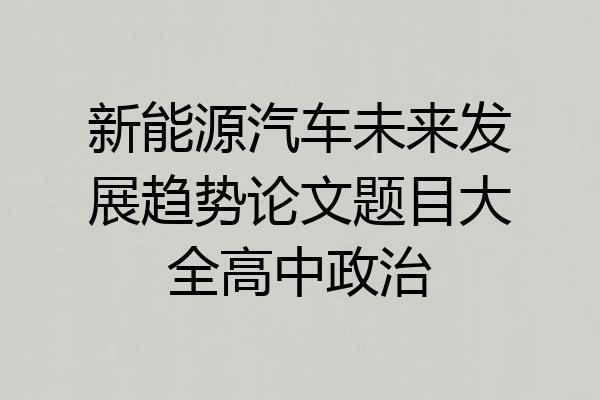 新能源汽车未来发展趋势论文题目大全高中政治