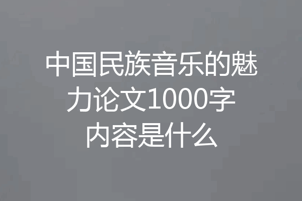 中国民族音乐的魅力论文1000字内容是什么