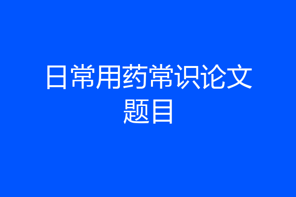 日常用药常识论文题目