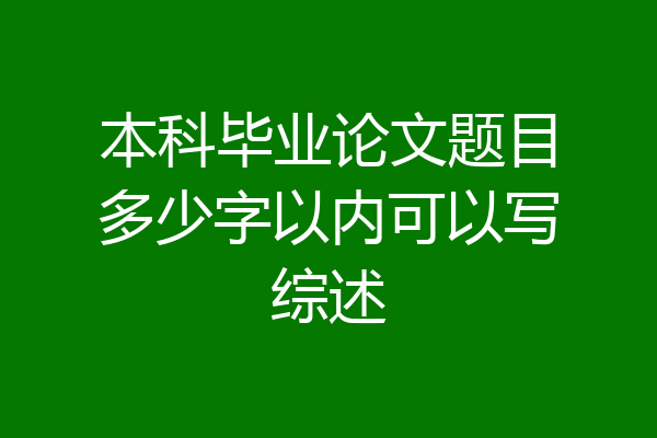 本科毕业论文题目多少字以内可以写综述