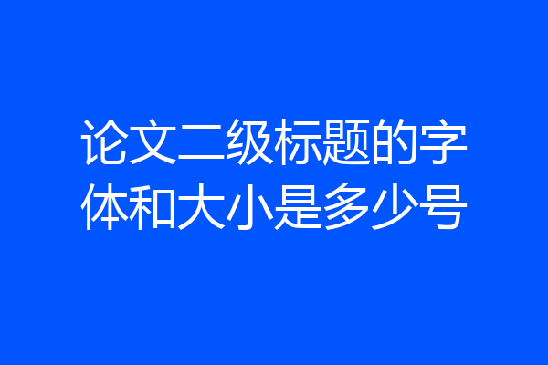 论文二级标题的字体和大小是多少号