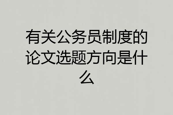 有关公务员制度的论文选题方向是什么