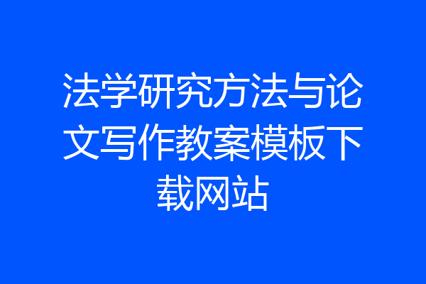 法学研究方法与论文写作教案模板下载网站