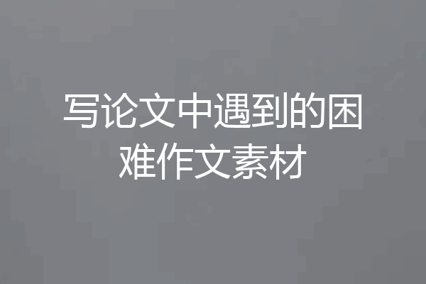 写论文中遇到的困难作文素材