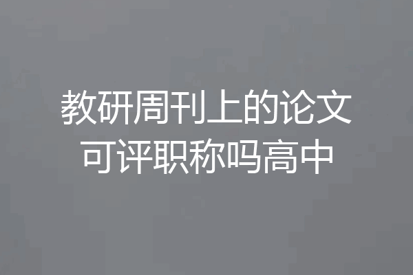 教研周刊上的论文可评职称吗高中