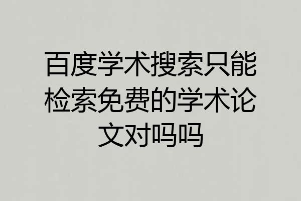 百度学术搜索只能检索免费的学术论文对吗吗