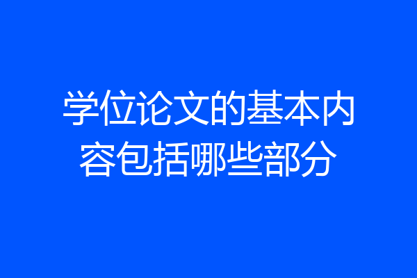 学位论文的基本内容包括哪些部分