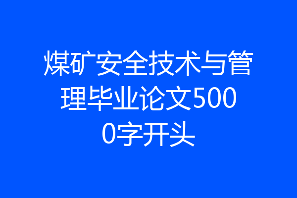 煤矿安全技术与管理毕业论文5000字开头