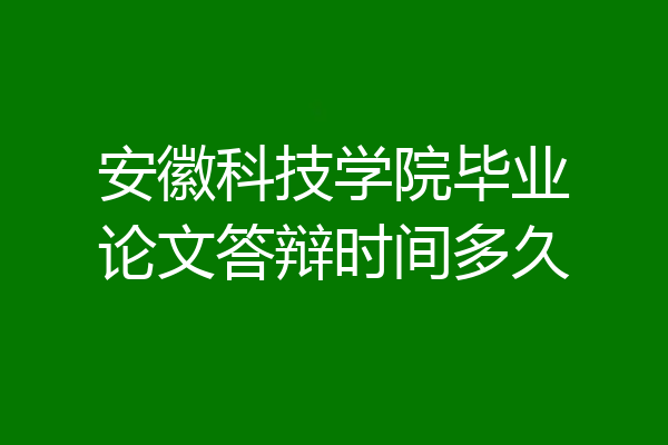 安徽科技学院毕业论文答辩时间多久