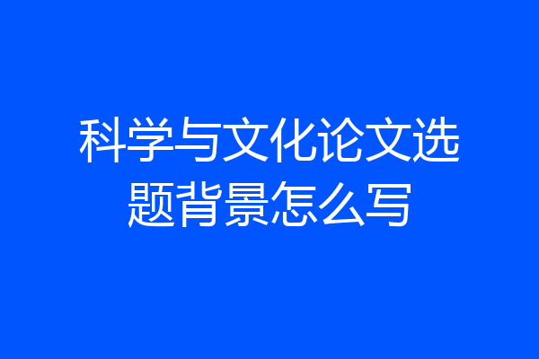 科学与文化论文选题背景怎么写