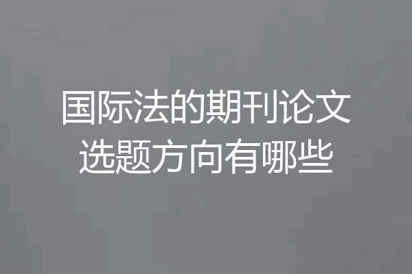 国际法的期刊论文选题方向有哪些