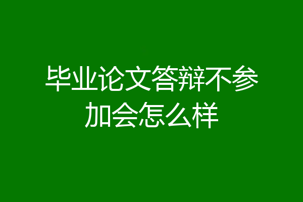 毕业论文答辩不参加会怎么样
