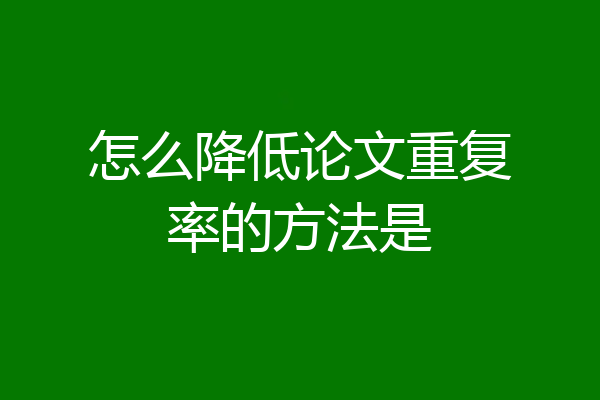 怎么降低论文重复率的方法是