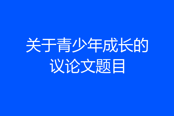 关于青少年成长的议论文题目