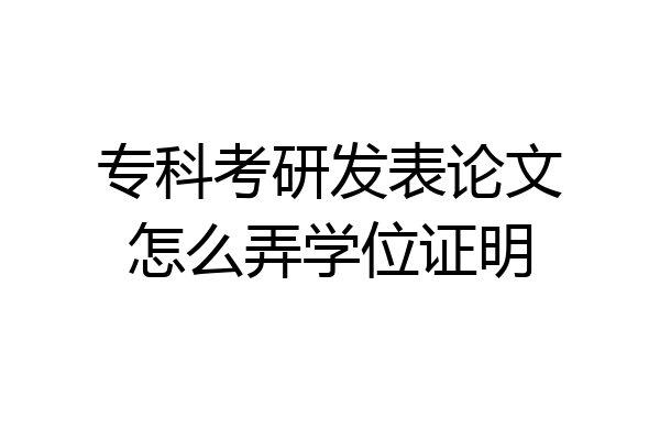专科考研发表论文怎么弄学位证明