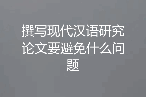 撰写现代汉语研究论文要避免什么问题