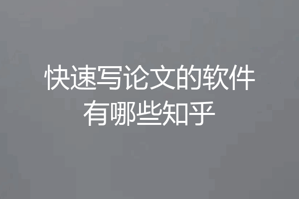 快速写论文的软件有哪些知乎