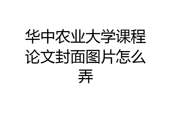 华中农业大学课程论文封面图片怎么弄