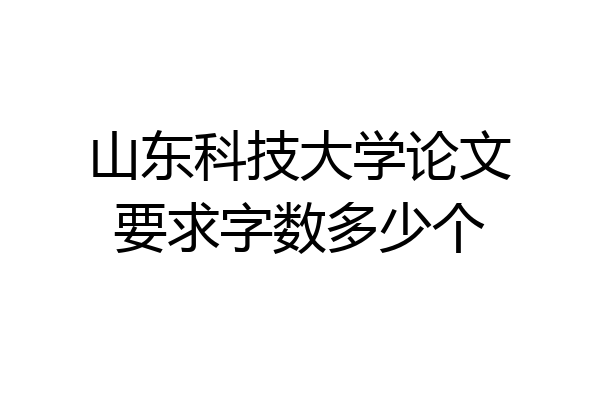 山东科技大学论文要求字数多少个