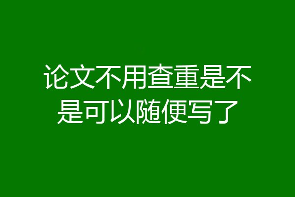 论文不用查重是不是可以随便写了